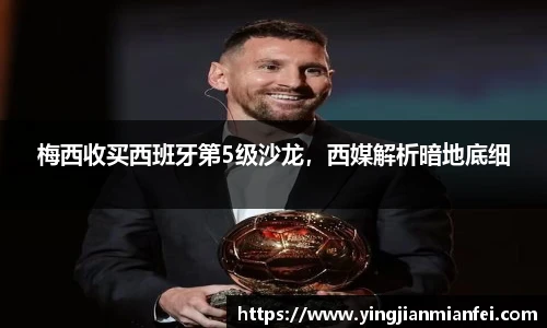 梅西收买西班牙第5级沙龙，西媒解析暗地底细